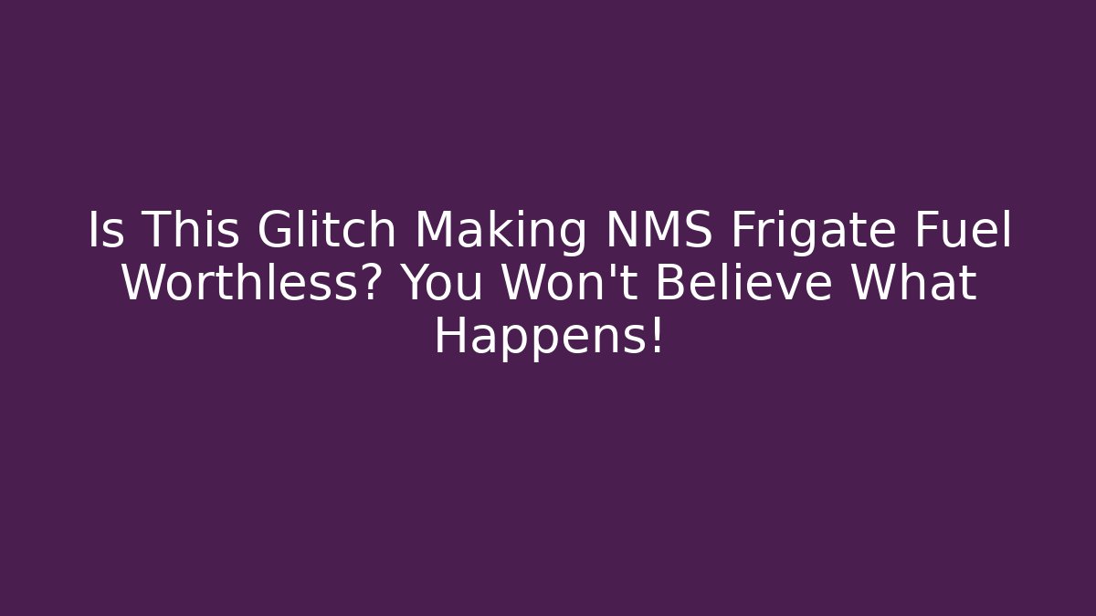 Is This Glitch Making NMS Frigate Fuel Worthless? You Won’t Believe What Happens!