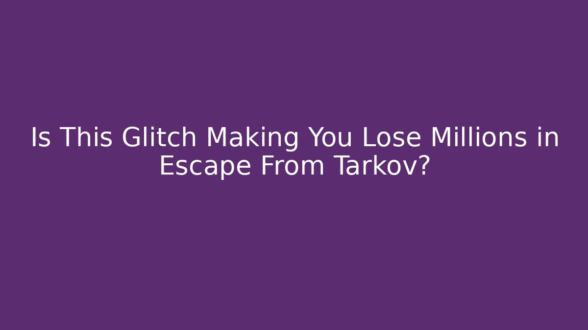 Is This Glitch Making You Lose Millions in Escape From Tarkov?