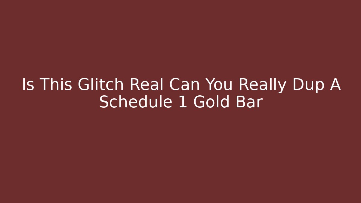 Is This Glitch Real Can You Really Dup A Schedule 1 Gold Bar