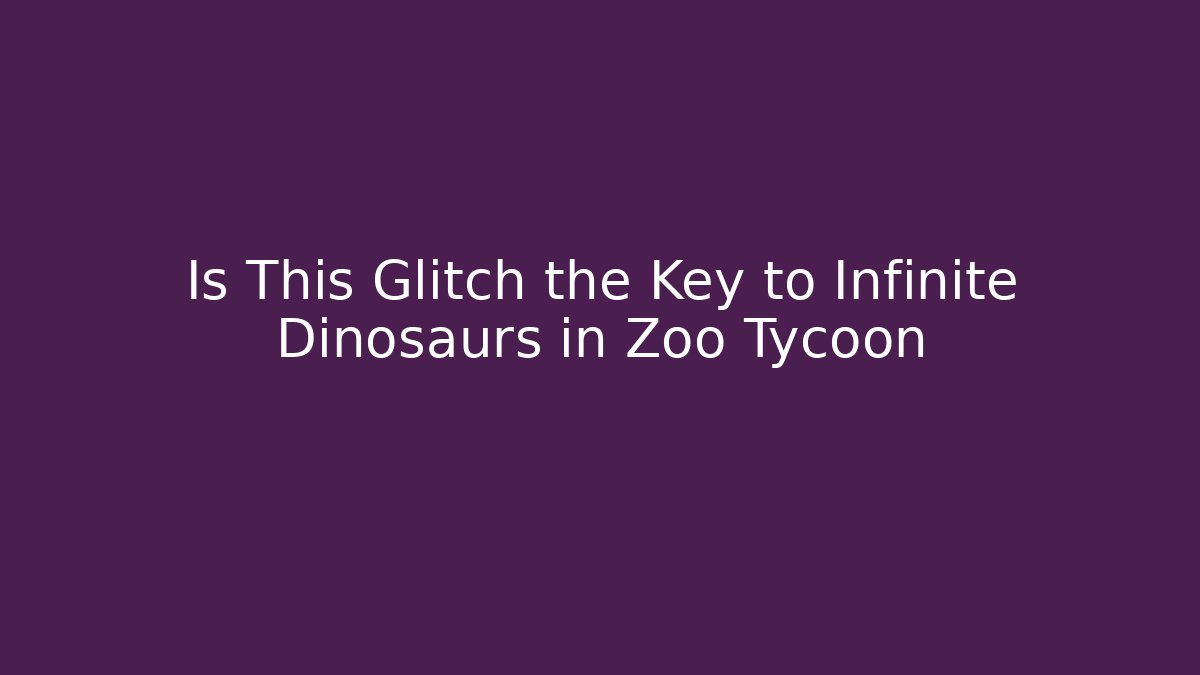 Is This Glitch the Key to Infinite Dinosaurs in Zoo Tycoon