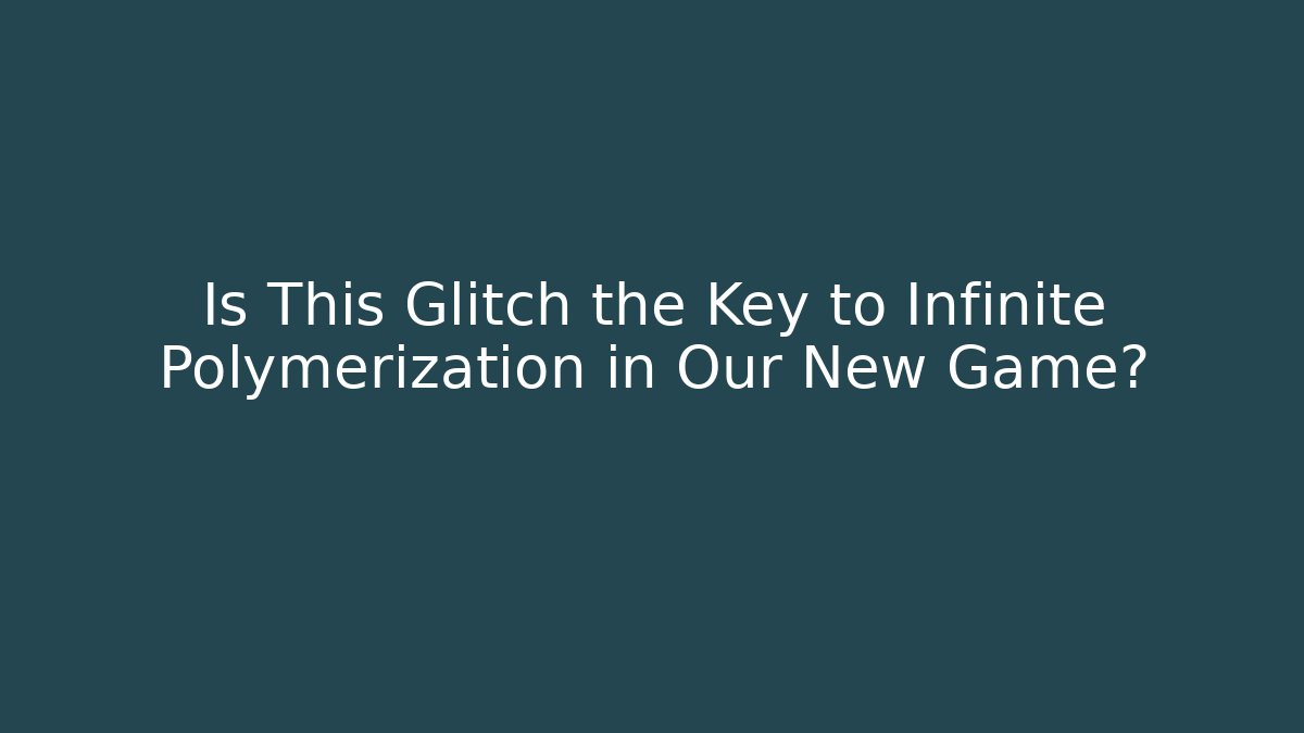 Is This Glitch the Key to Infinite Polymerization in Our New Game?