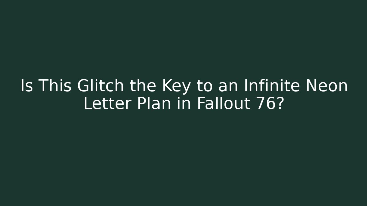 Is This Glitch the Key to an Infinite Neon Letter Plan in Fallout 76?