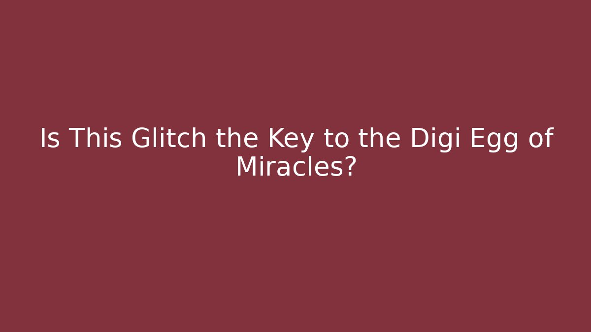 Is This Glitch the Key to the Digi Egg of Miracles?