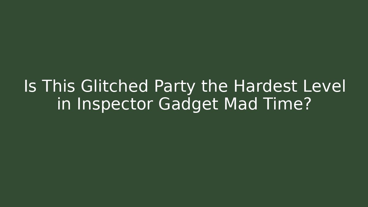Is This Glitched Party the Hardest Level in Inspector Gadget Mad Time?