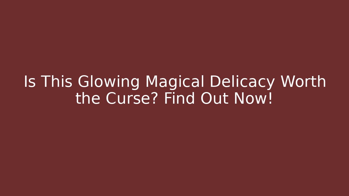 Is This Glowing Magical Delicacy Worth the Curse? Find Out Now!