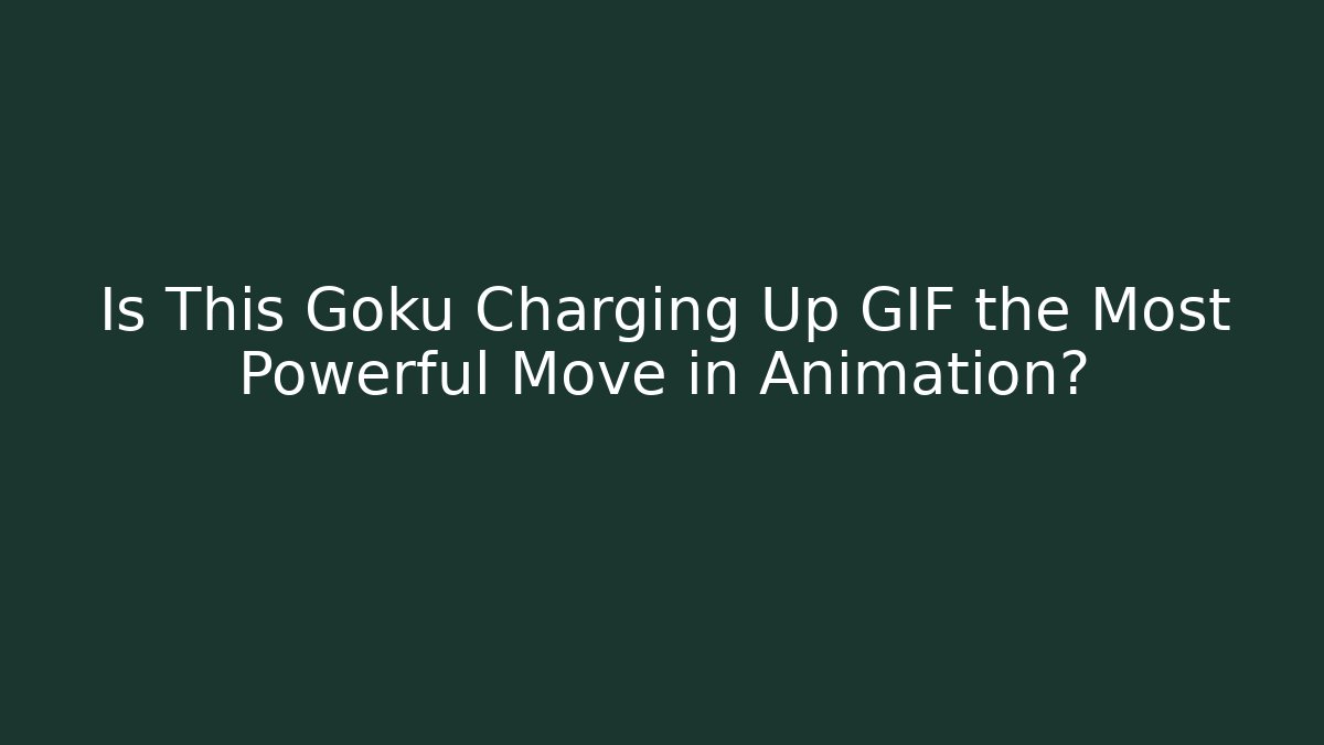 Is This Goku Charging Up GIF the Most Powerful Move in Animation?