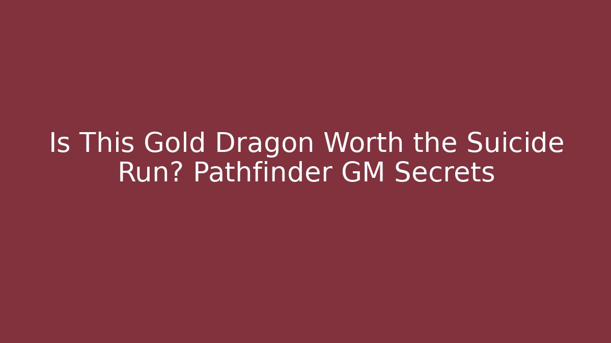 Is This Gold Dragon Worth the Suicide Run? Pathfinder GM Secrets