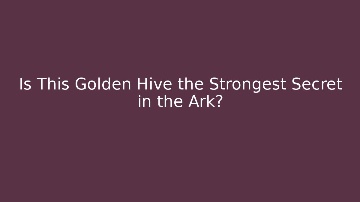 Is This Golden Hive the Strongest Secret in the Ark?