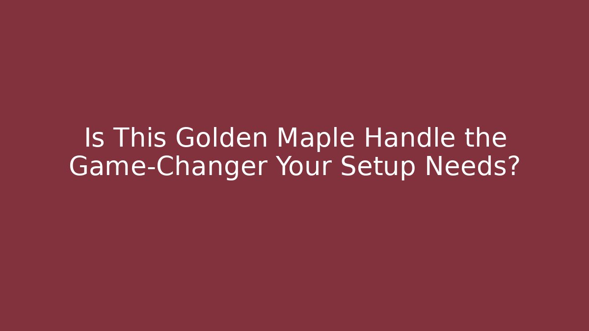 Is This Golden Maple Handle the Game-Changer Your Setup Needs?