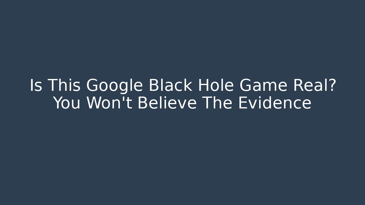 Is This Google Black Hole Game Real? You Won't Believe The Evidence