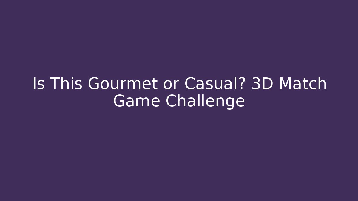 Is This Gourmet or Casual? 3D Match Game Challenge