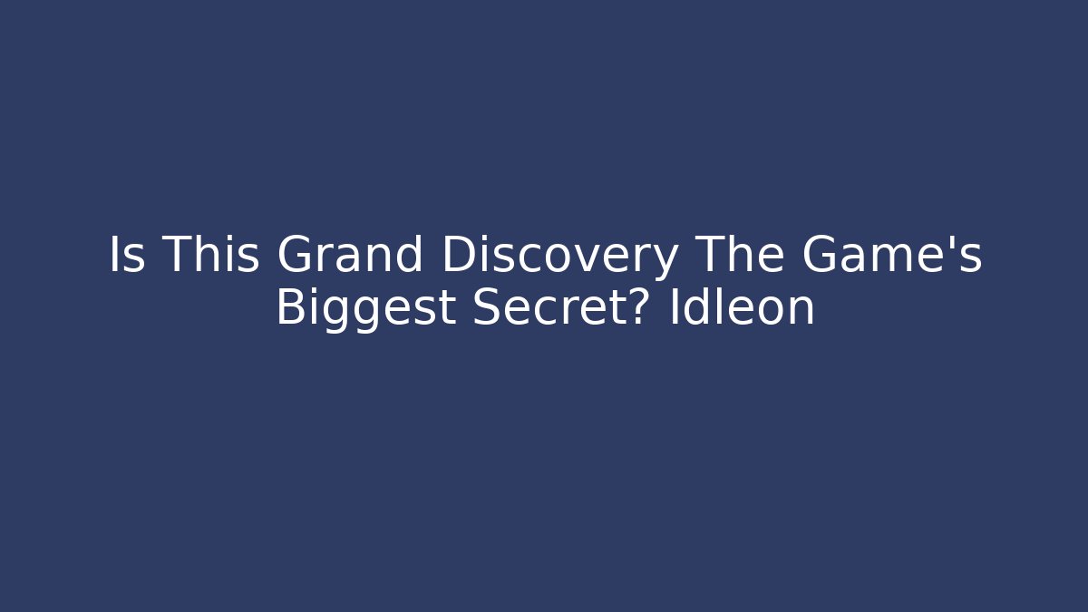 Is This Grand Discovery The Game's Biggest Secret? Idleon