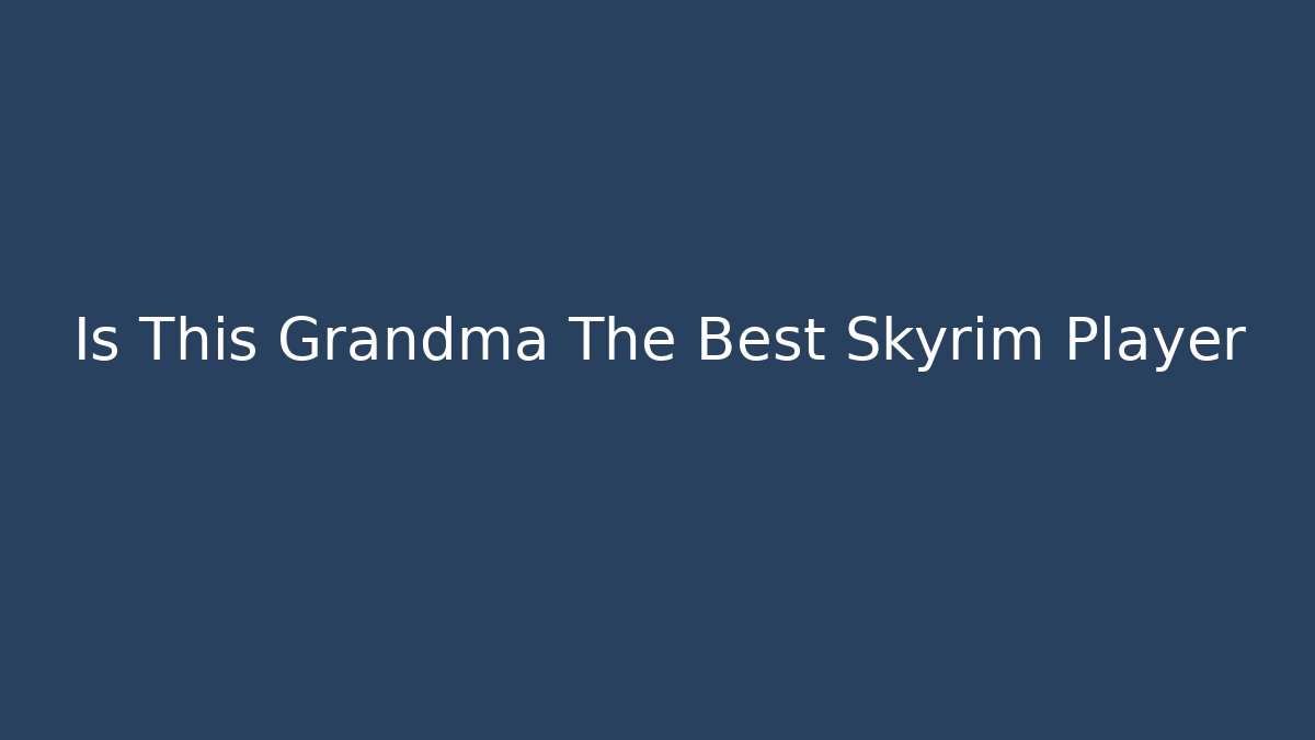 Is This Grandma The Best Skyrim Player - Create More Assets