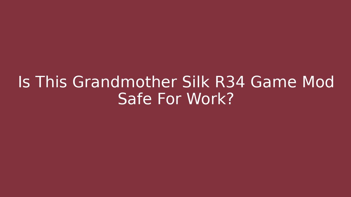 Is This Grandmother Silk R34 Game Mod Safe For Work?