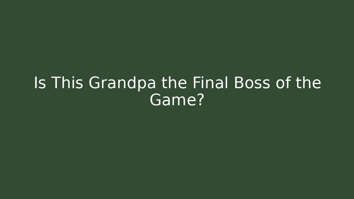 Is This Grandpa the Final Boss of the Game?