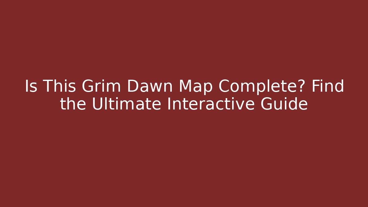 Is This Grim Dawn Map Complete? Find the Ultimate Interactive Guide