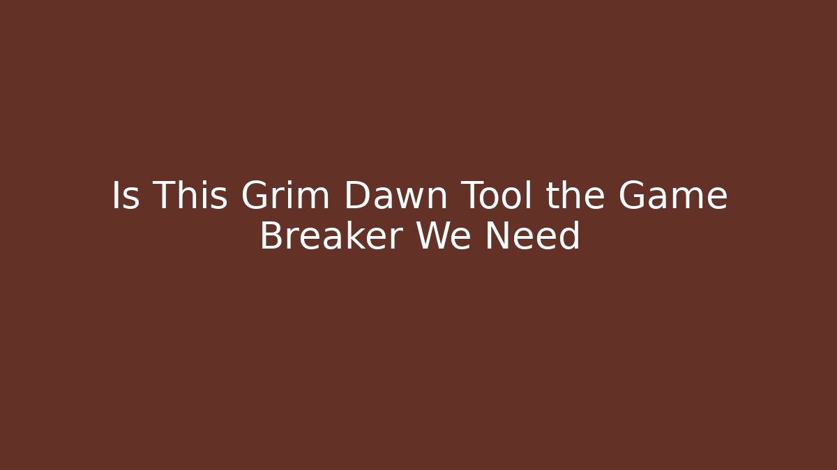 Is This Grim Dawn Tool the Game Breaker We Need