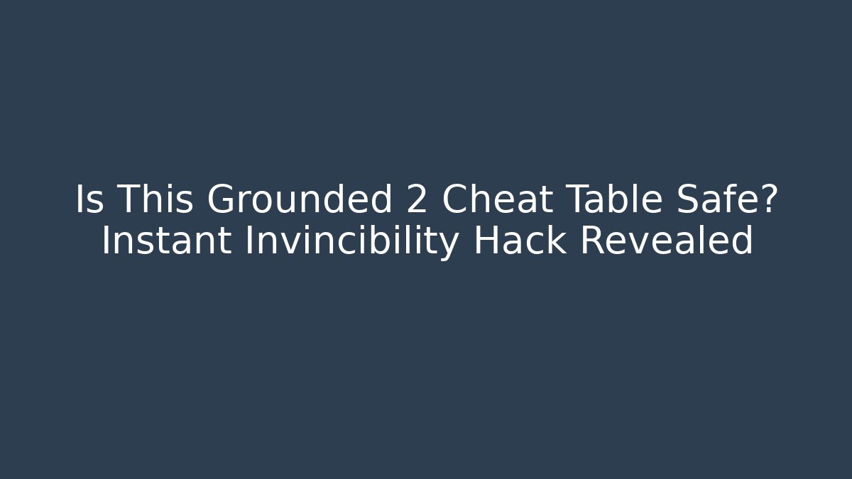Is This Grounded 2 Cheat Table Safe? Instant Invincibility Hack Revealed
