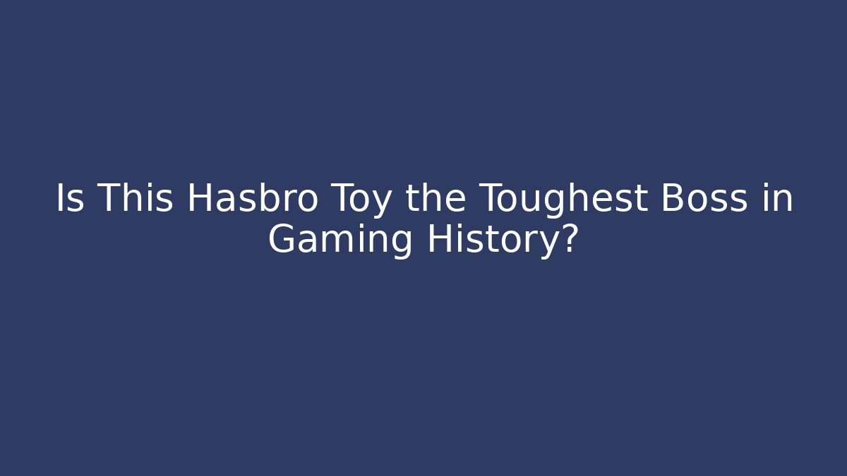 Is This Hasbro Toy the Toughest Boss in Gaming History?