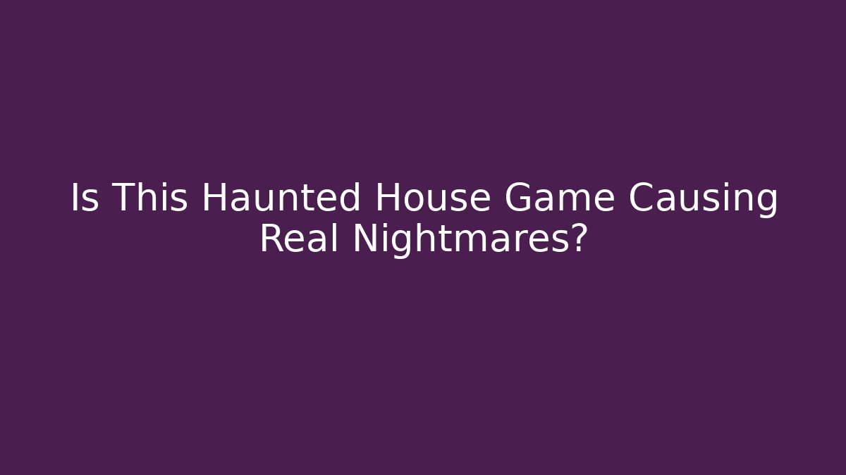 Is This Haunted House Game Causing Real Nightmares?