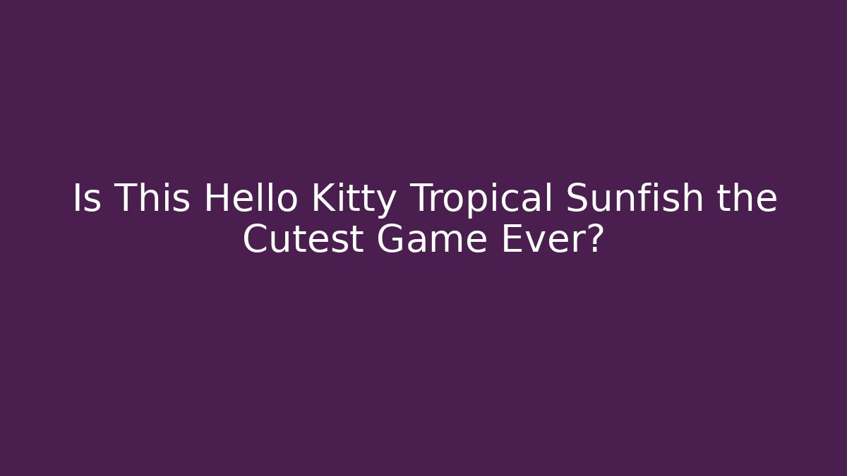 Is This Hello Kitty Tropical Sunfish the Cutest Game Ever? - Create More Assets