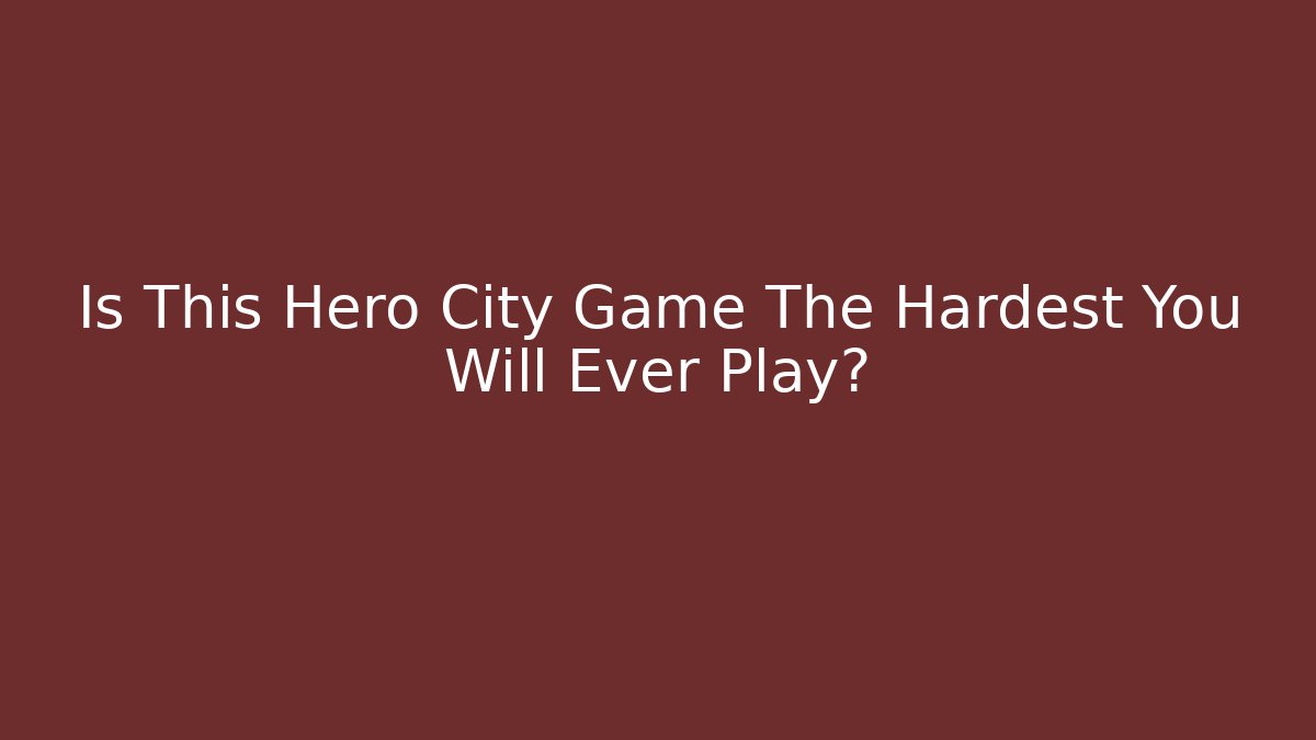Is This Hero City Game The Hardest You Will Ever Play?