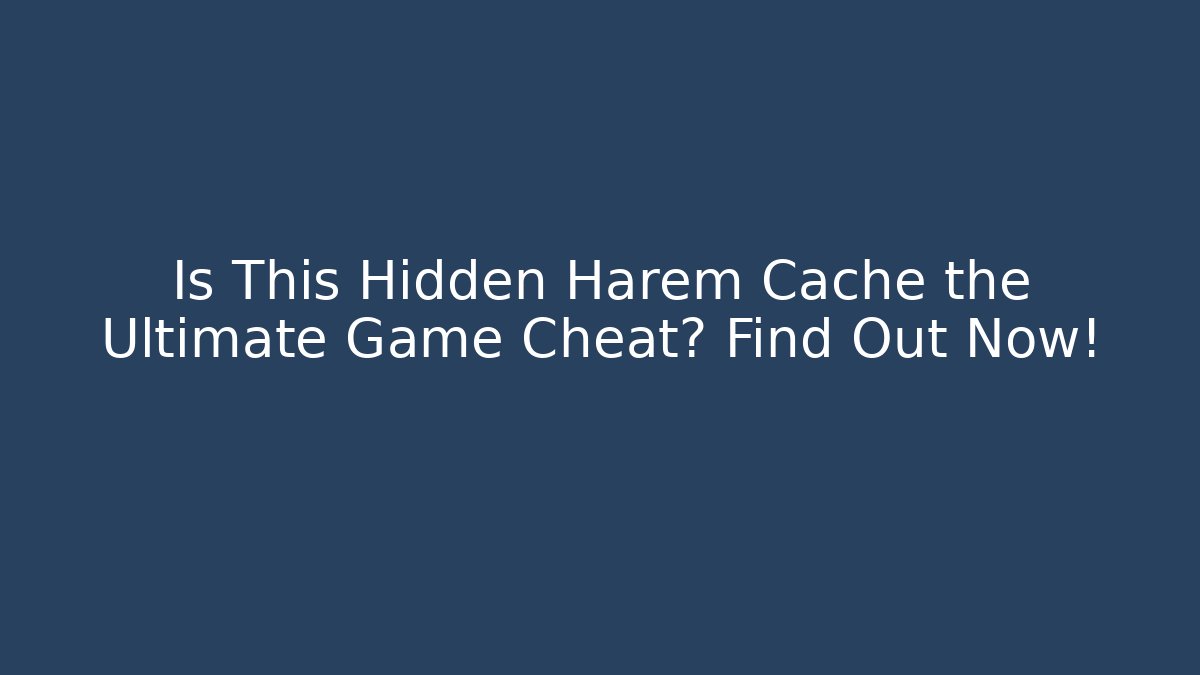 Is This Hidden Harem Cache the Ultimate Game Cheat? Find Out Now! - Create More Assets