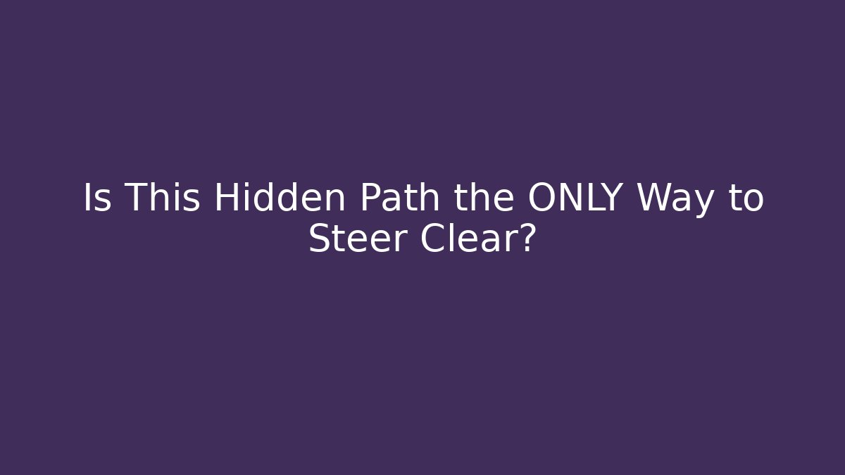 Is This Hidden Path the ONLY Way to Steer Clear?