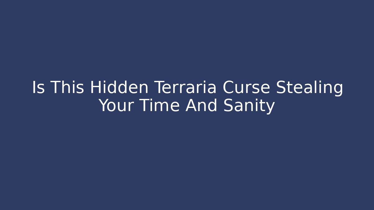 Is This Hidden Terraria Curse Stealing Your Time And Sanity