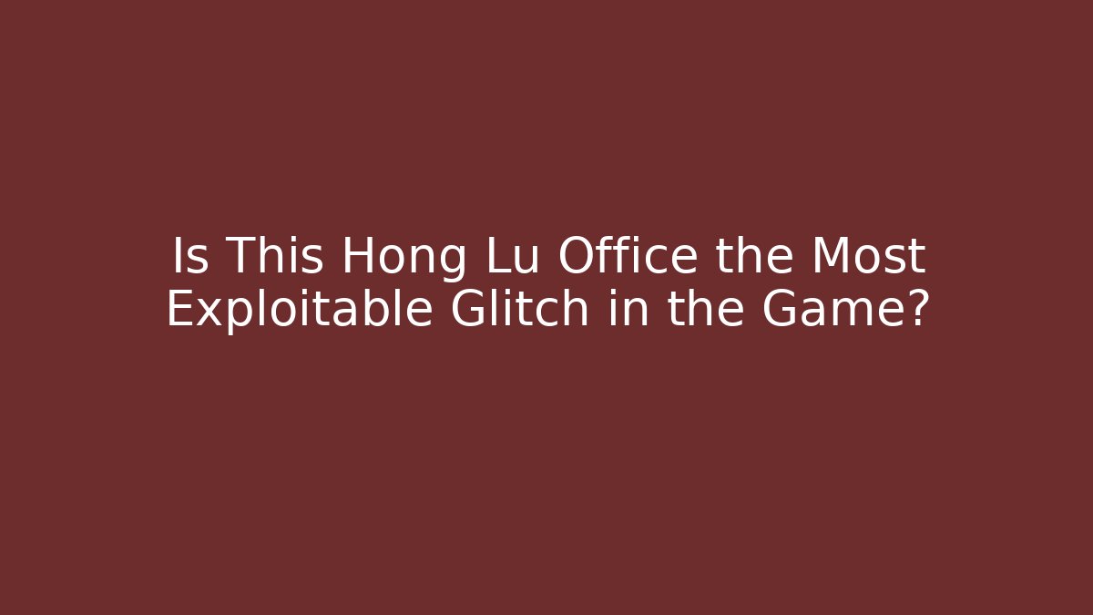 Is This Hong Lu Office the Most Exploitable Glitch in the Game?