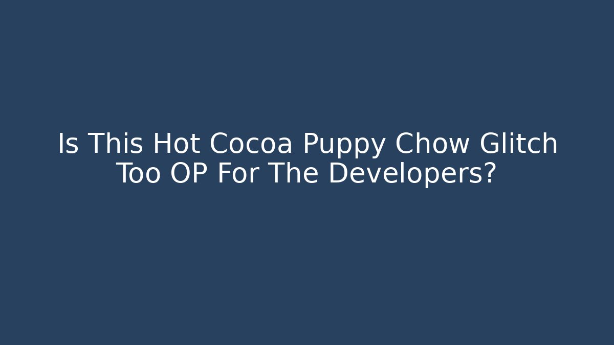 Is This Hot Cocoa Puppy Chow Glitch Too OP For The Developers?