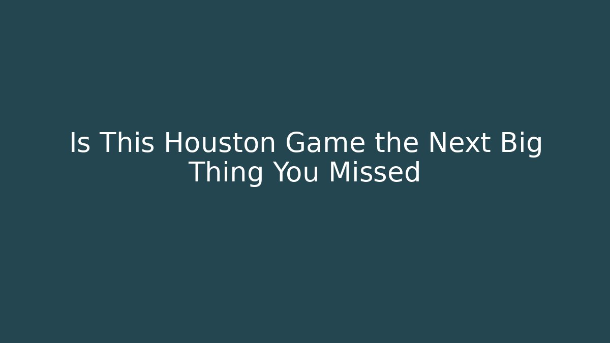 Is This Houston Game the Next Big Thing You Missed