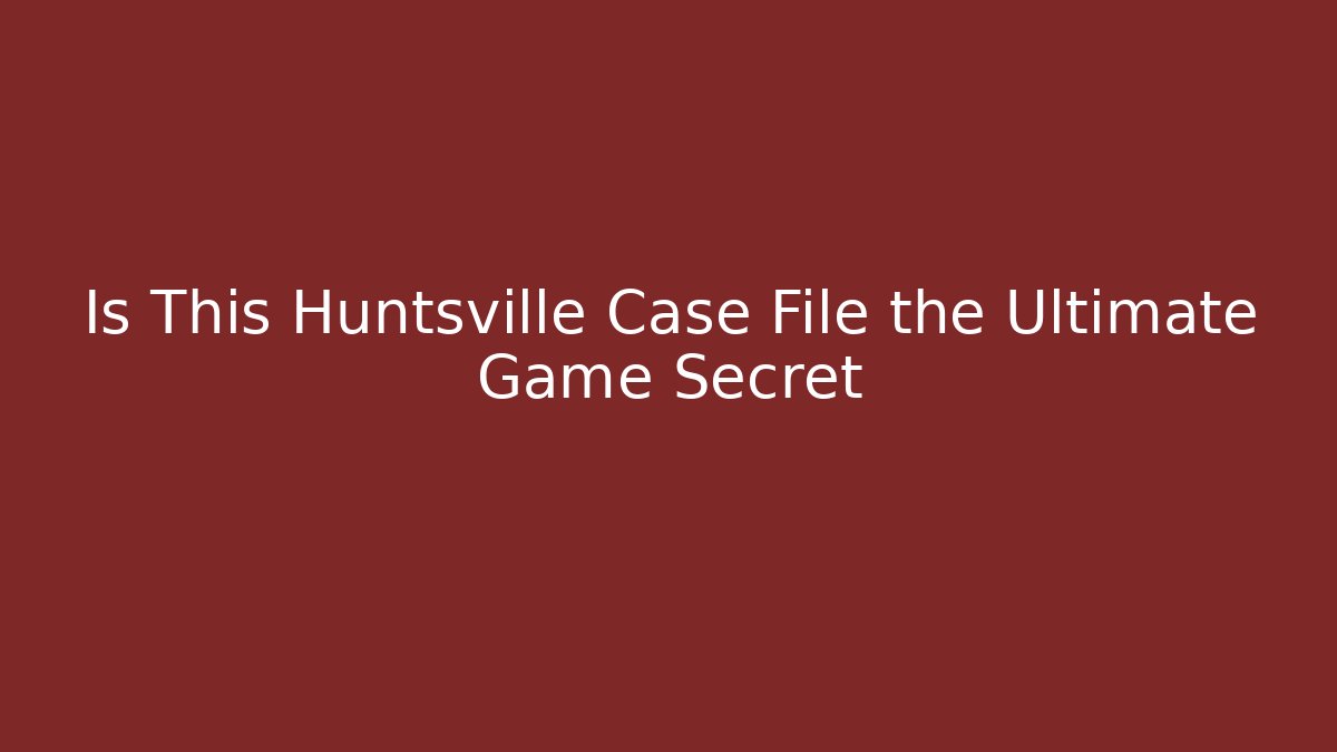 Is This Huntsville Case File the Ultimate Game Secret