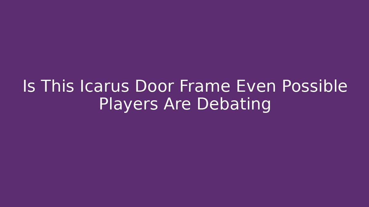 Is This Icarus Door Frame Even Possible Players Are Debating