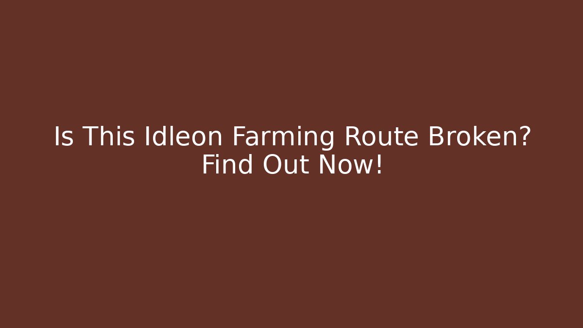Is This Idleon Farming Route Broken? Find Out Now!