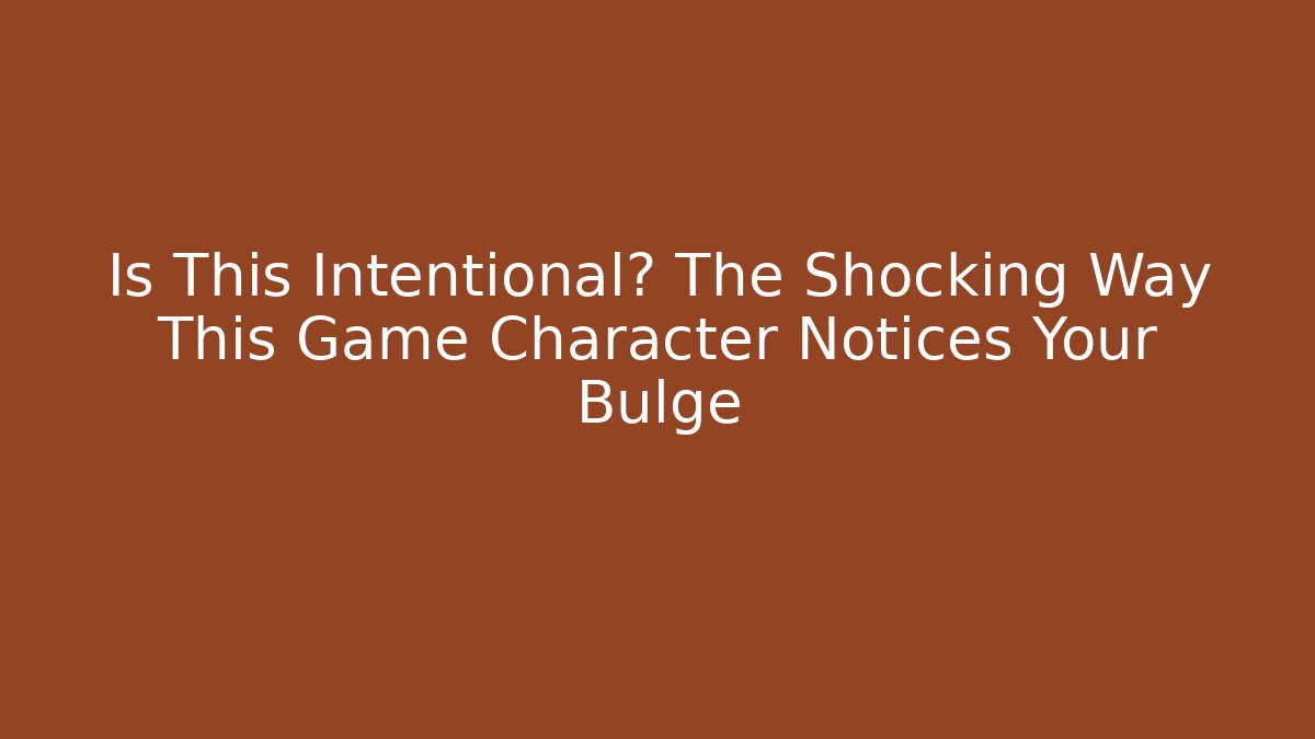 Is This Intentional? The Shocking Way This Game Character Notices Your Bulge