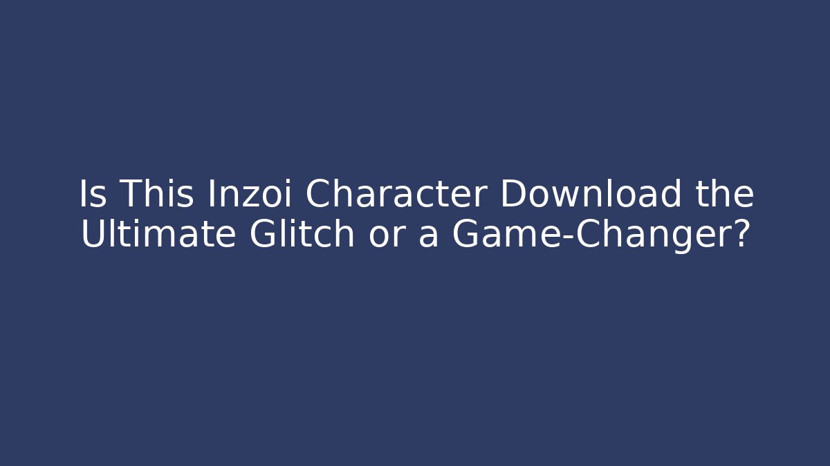 Is This Inzoi Character Download the Ultimate Glitch or a Game-Changer?