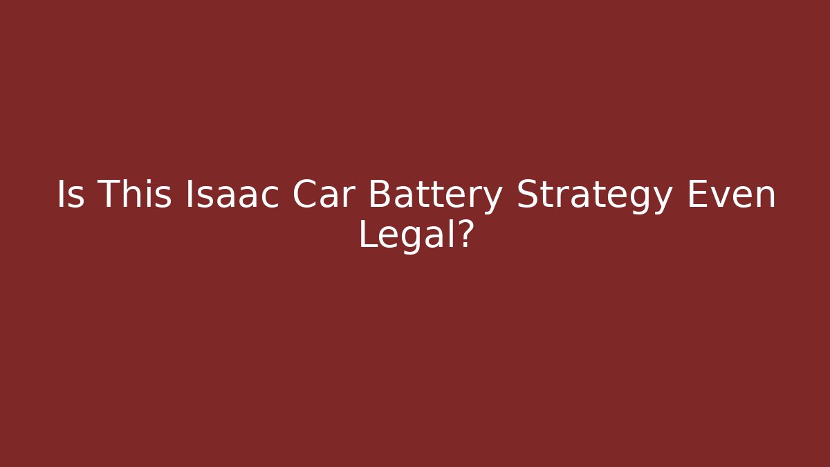 Is This Isaac Car Battery Strategy Even Legal?