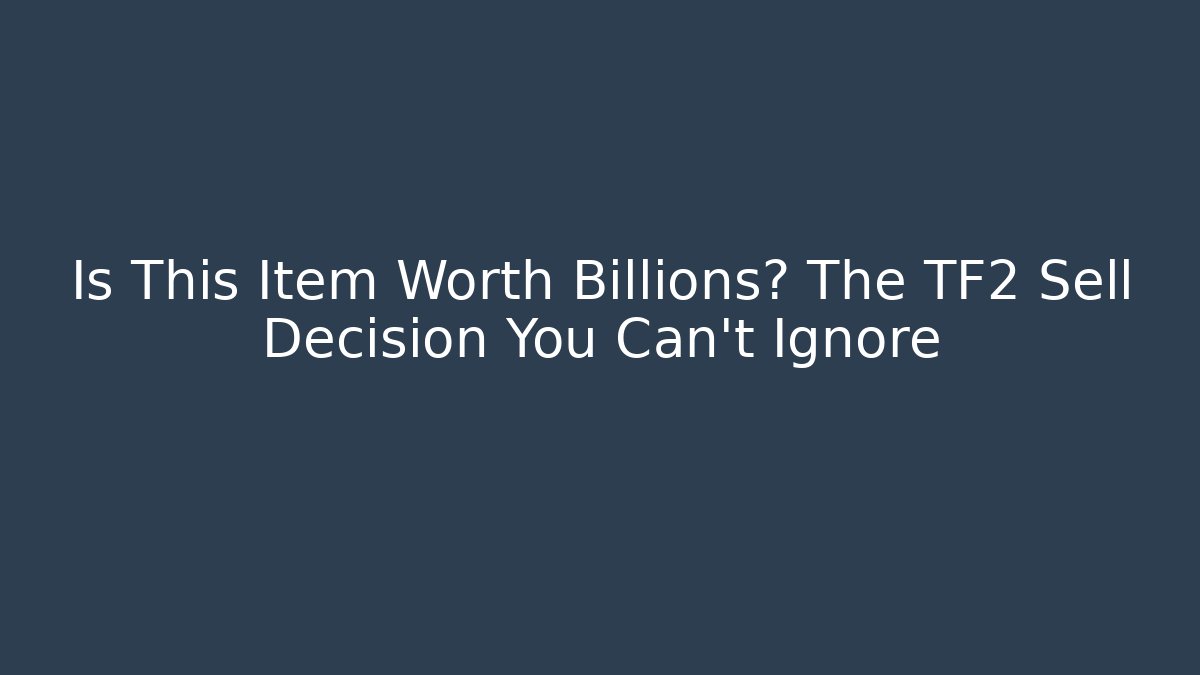 Is This Item Worth Billions? The TF2 Sell Decision You Can't Ignore