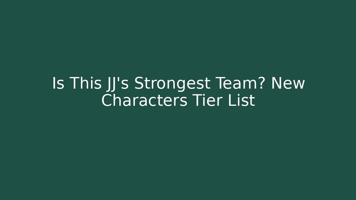 Is This JJ's Strongest Team? New Characters Tier List