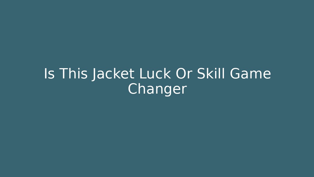Is This Jacket Luck Or Skill Game Changer