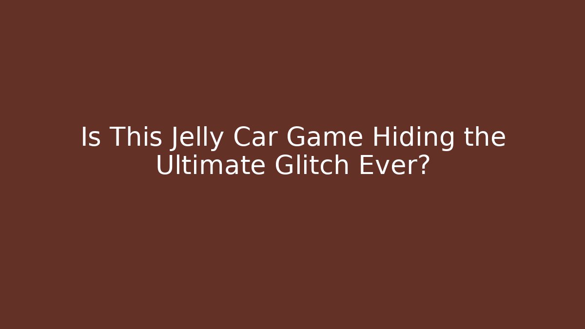 Is This Jelly Car Game Hiding the Ultimate Glitch Ever?