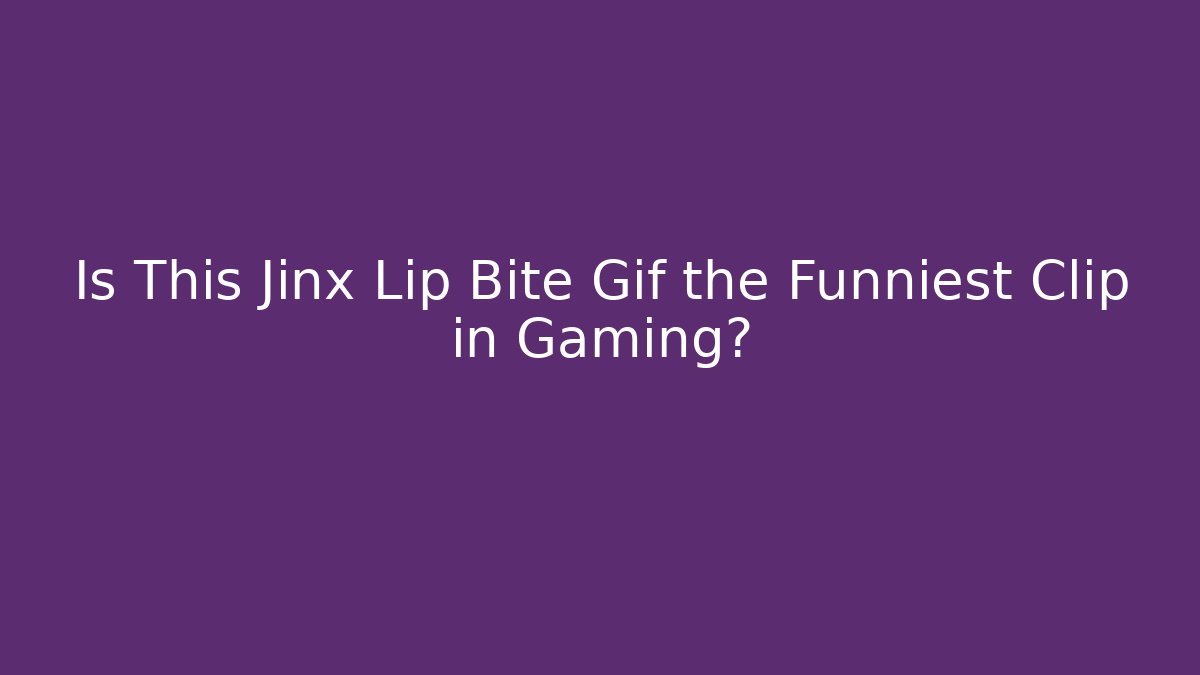 Is This Jinx Lip Bite Gif the Funniest Clip in Gaming?
