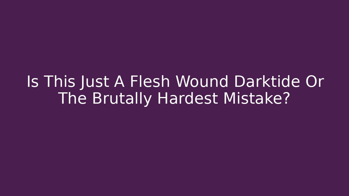 Is This Just A Flesh Wound Darktide Or The Brutally Hardest Mistake?