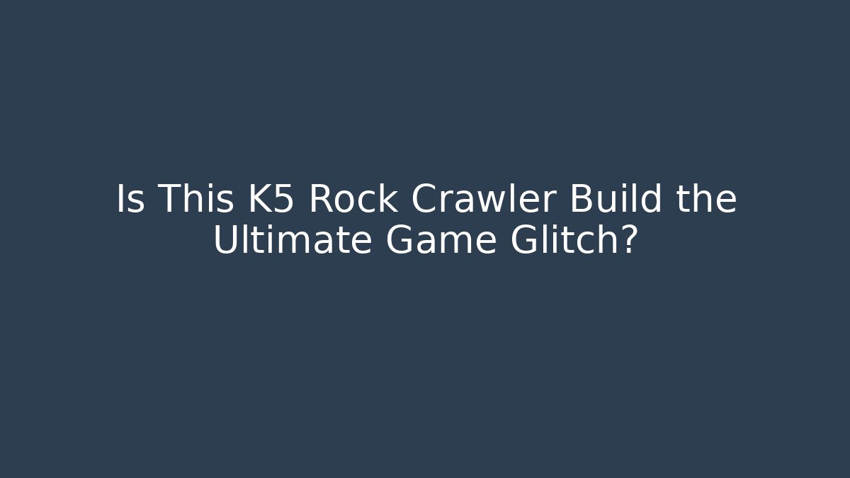 Is This K5 Rock Crawler Build the Ultimate Game Glitch?