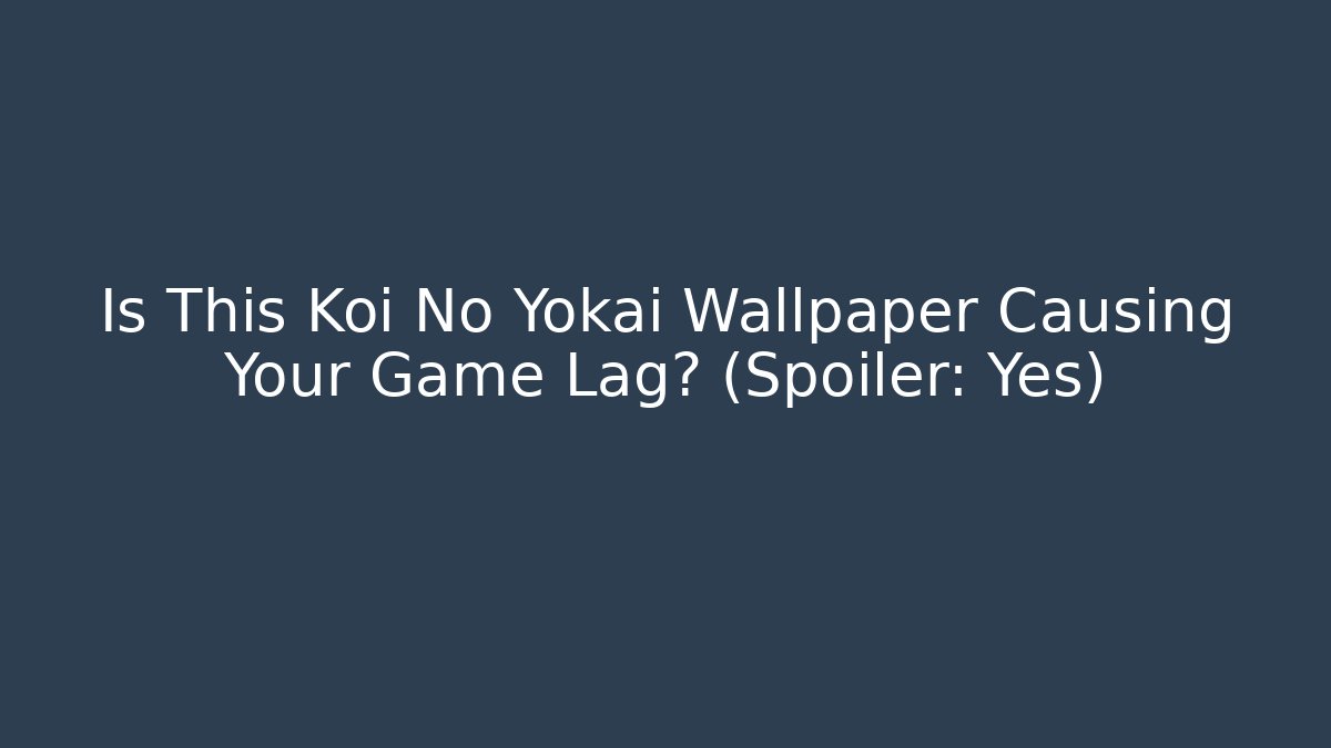 Is This Koi No Yokai Wallpaper Causing Your Game Lag? (Spoiler: Yes)