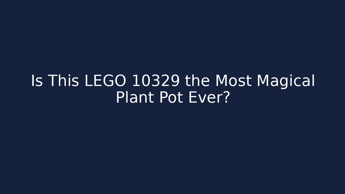 Is This LEGO 10329 the Most Magical Plant Pot Ever?