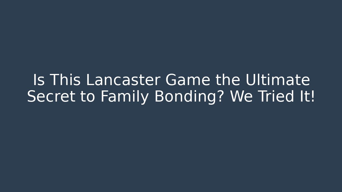 Is This Lancaster Game the Ultimate Secret to Family Bonding? We Tried It!