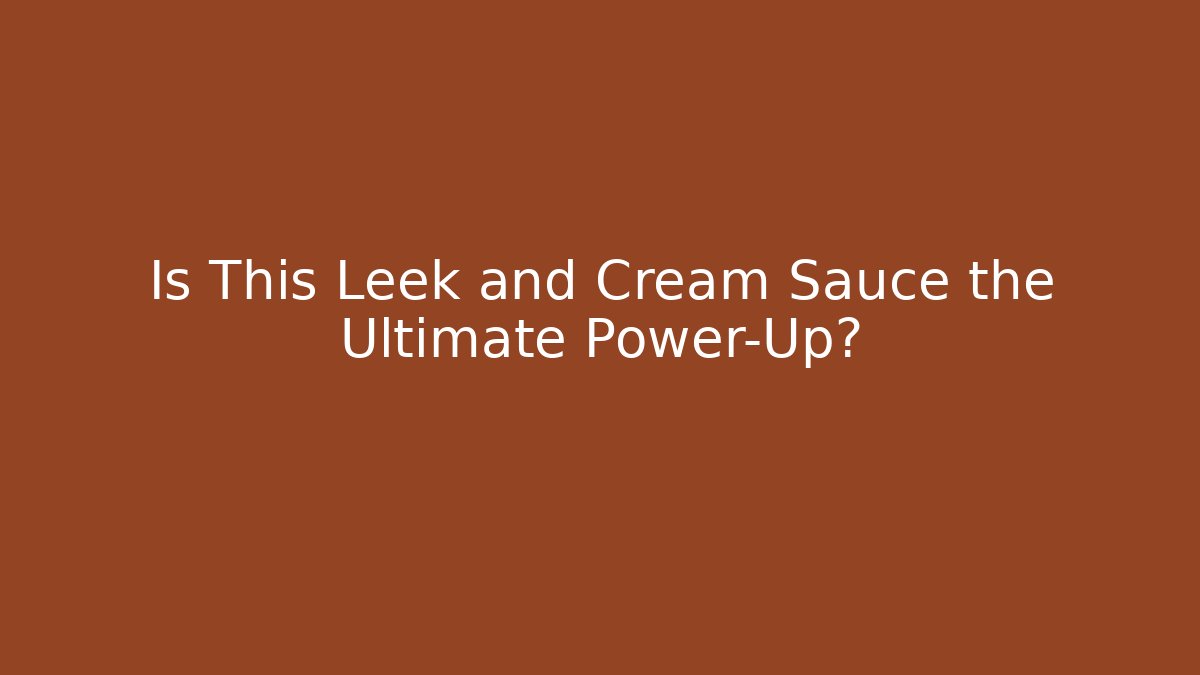 Is This Leek and Cream Sauce the Ultimate Power-Up?