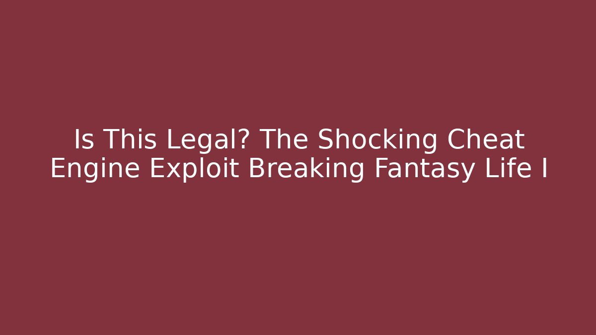 Is This Legal? The Shocking Cheat Engine Exploit Breaking Fantasy Life I